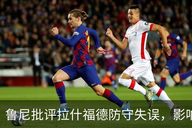 鲁尼批评拉什福德防守失误，影响曼联对阵马竞的表现